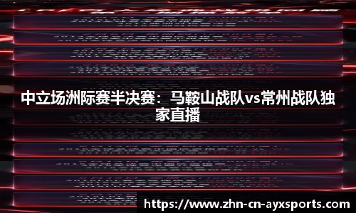 中立场洲际赛半决赛:马鞍山战队vs常州战队独家直播