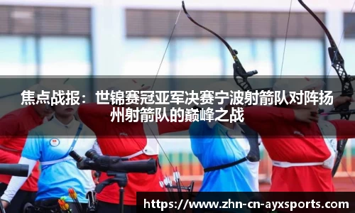 焦点战报：世锦赛冠亚军决赛宁波射箭队对阵扬州射箭队的巅峰之战