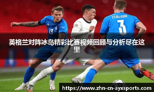 英格兰对阵冰岛精彩比赛视频回顾与分析尽在这里